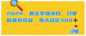 (11510期)2024,最近零撸项目,只要做就有收益,每天动动手指稳定收益300+-聊项目