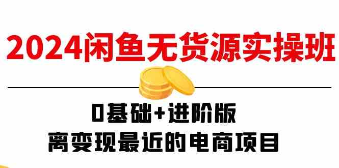 2024闲鱼无货源实操班：0基础+进阶版，离变现最近的电商项目（15节）-聊项目