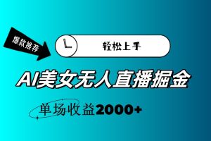 (11579期)AI美女无人直播暴力掘金,小白轻松上手,单场收益2000+-聊项目