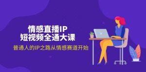 (11590期)情感直播IP短视频全通大课,普通人的IP之路从情感赛道开始(18节)-聊项目