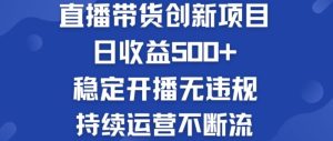 淘宝无人直播带货创新项目:日收益500+ 稳定开播无违规 持续运营不断流【揭秘】-聊项目