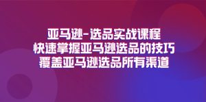 (11620期)亚马逊-选品实战课程,快速掌握亚马逊选品的技巧,覆盖亚马逊选品所有渠道-聊项目