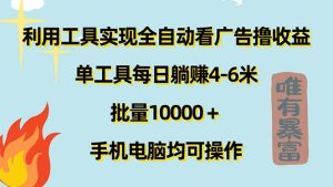 (11630期)利用工具实现全自动看广告撸收益,单工具每日躺赚4-6米 ,批量10000+…-聊项目
