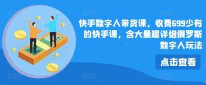 快手数字人带货课，收费699少有的快手课，含大量超详细俄罗斯数字人玩法-聊项目