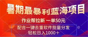 (11694期)暑期最暴利蓝海项目 作业帮拉新 一单50元 配合一键去重软件批量分发-聊项目