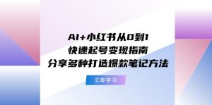 (11717期)AI+小红书从0到1快速起号变现指南:分享多种打造爆款笔记方法-聊项目
