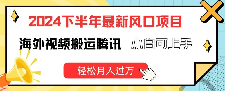 2024下半年最新风口项自，海外视频搬运腾讯，小白可上手，轻松月入过万【揭秘】-聊项目