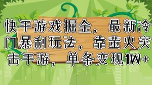 (11851期)快手游戏掘金,最新冷门暴利玩法,靠萤火突击手游,单条变现1W+-聊项目
