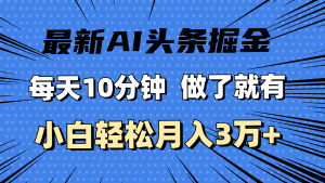 （11889期）最新AI头条掘金，每天10分钟，做了就有，小白也能月入3万+-聊项目