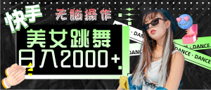(11869期)快手美女跳舞  无脑操作 轻松日入2000+-聊项目