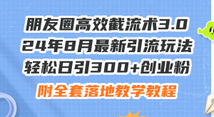 (11993期)朋友圈高效截流术3.0,24年8月最新引流玩法,轻松日引300+创业粉,附全…-聊项目
