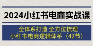 (12003期)2024小红书电商实战课:全体系打造 全方位梳理 小红书电商逻辑体系 (42节)-聊项目