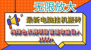 (12004期)最新电脑挂机搬砖,纯绿色长期稳定项目,带管道收益轻松日入1000+-聊项目