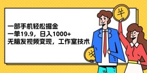 (12007期)一部手机轻松掘金,一单19.9,日入1000+,无脑发视频变现,工作室技术-聊项目