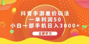 (12117期)抖音手游差价玩法,一单利润50,小白一部手机日入3000+-聊项目