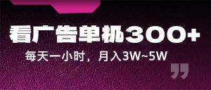 (12142期)蓝海项目,看广告单机300+,每天一个小时,月入3W~5W-聊项目