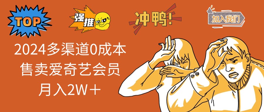 （12317期）2024多渠道0成本售卖爱奇艺会员月入2W＋-聊项目