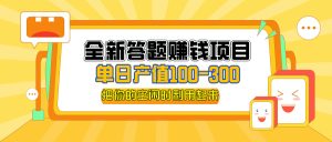(12430期)全新答题赚钱项目,单日收入300+,全套教程,小白可入手操作-聊项目