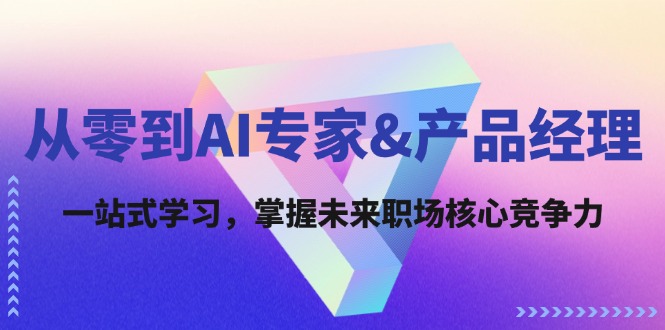 从零到AI专家&产品经理：一站式学习，掌握未来职场核心竞争力-聊项目