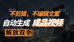 (12466期)不剪辑 不编辑文案,自款动生成原创视频 解放双手 条条爆-聊项目