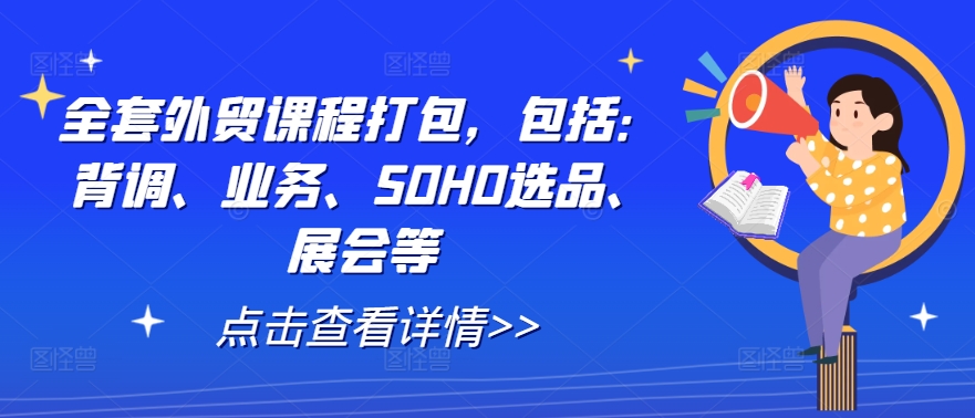 全套外贸课程打包，包括：背调、业务、SOHO选品、展会等-聊项目