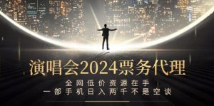 演唱会2024票务代理,全网低价资源在手,一部手机日入两千不是空谈-聊项目