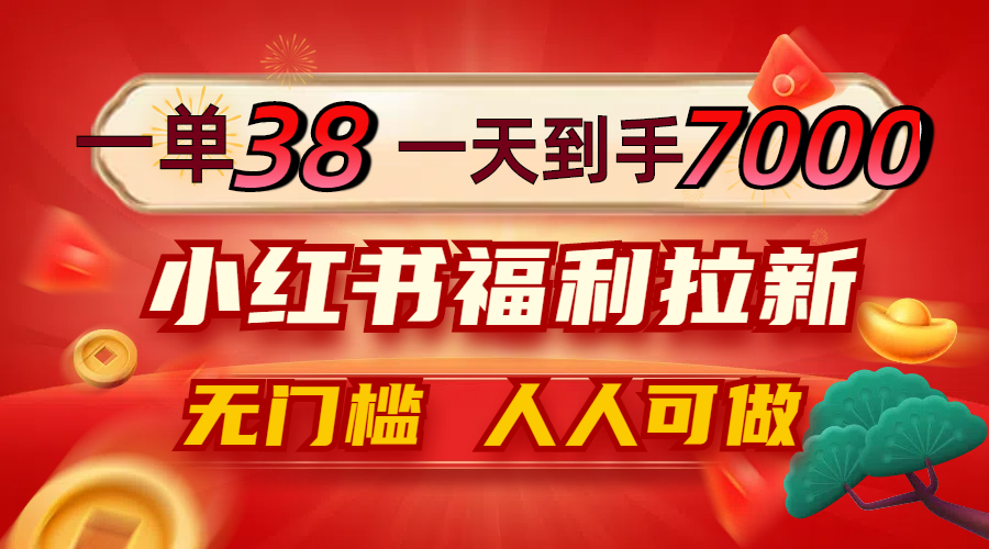 一单38，一天到手7000+，小红书福利拉新，0门槛人人可做-聊项目