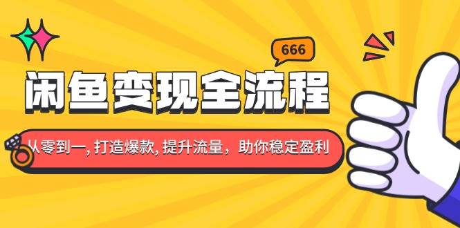 （13677期）闲鱼变现全流程：你从零到一, 打造爆款, 提升流量，助你稳定盈利-聊项目