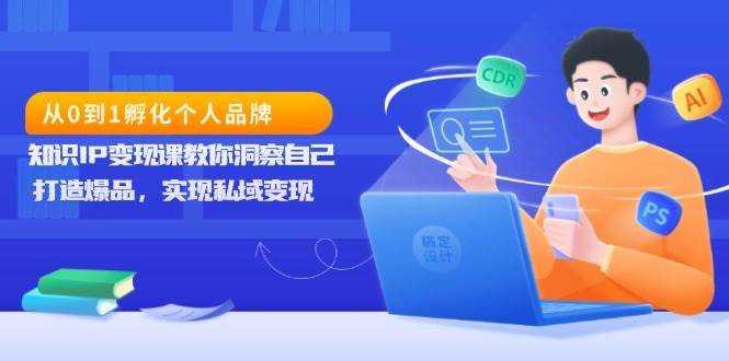 （13678期）从0到1孵化个人品牌，知识IP变现课教你洞察自己，打造爆品，实现私域变现-聊项目