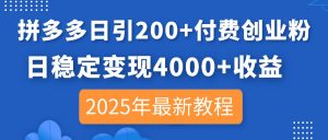 拼多多日引200+付费创业粉，日稳定变现4000+收益，2025年最新教程-聊项目