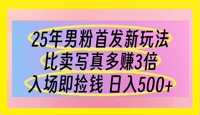 25年男粉首发新玩法 比卖写真赚的更多 入场即捡钱 日入500-聊项目