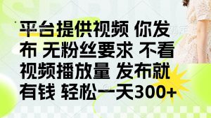 发布平台提供视频就有钱 无粉丝要求 不看视频播放量 发布就有钱 一天300+-聊项目