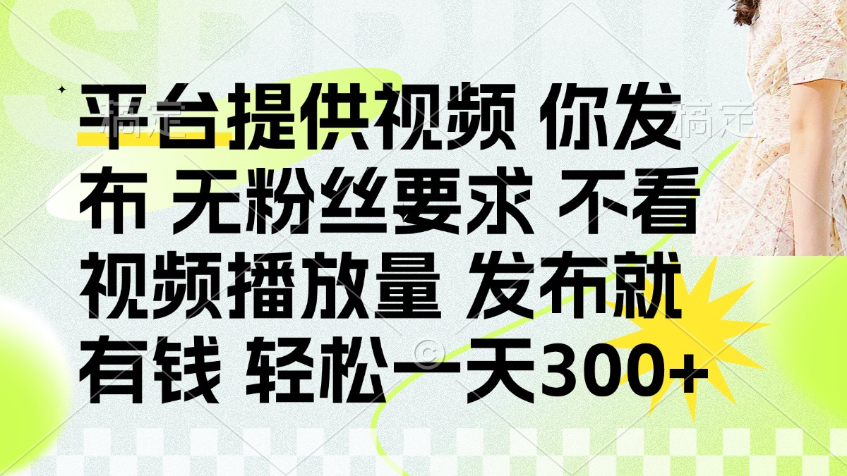 发布平台提供视频就有钱 无粉丝要求 不看视频播放量 发布就有钱 一天300+-聊项目
