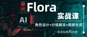 Flora实战课:角色设计+分镜脚本+视频生成,一条龙玩转AI创意-聊项目
