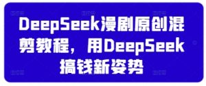 DeepSeek漫剧原创混剪教程，用DeepSeek搞钱新姿势-聊项目