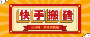 快手短视频搬砖玩法，三分钟一条原创视频，多种类型通用方法，轻松月入万元-聊项目