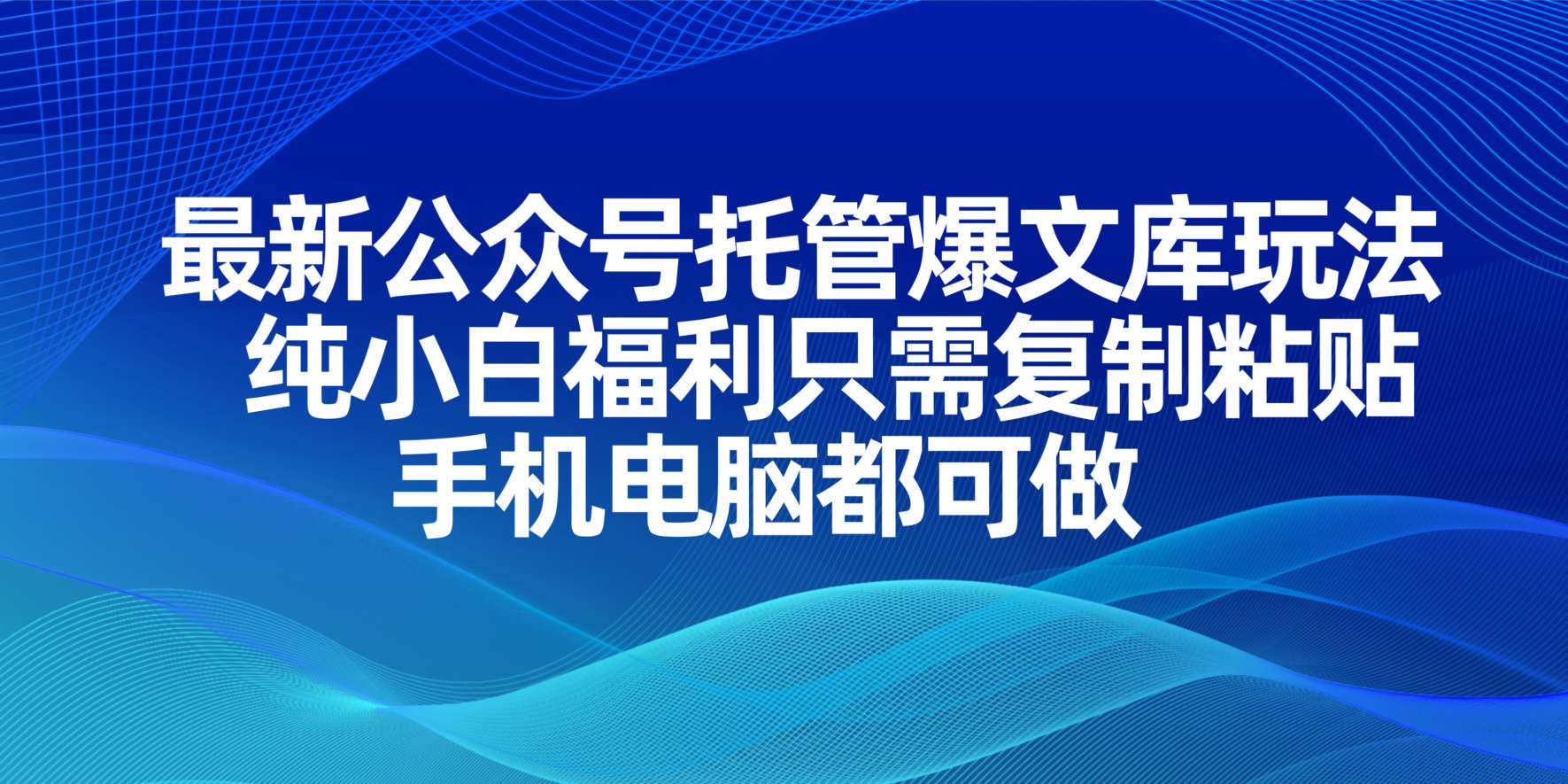 最新公众号托管爆文库玩法，纯小白福利只需复制粘贴，手机电脑都可做-聊项目