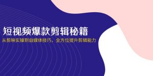 短视频爆款剪辑秘籍，从剪映实操到自媒体技巧，全方位提升剪辑能力-聊项目