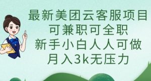 最新美团云客服项目，可兼职可全职，新手小白人人可做，月入3k无压力-聊项目