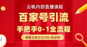 【云帆内部直播课】百家号高效引流 ，单号单日引300+精准创业粉，一分钟一条原创素材，引爆你的私域流量-聊项目