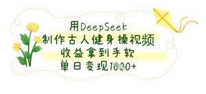 用DeepSeek制作古人健身操视频，收益拿到手软，单日变现数张-聊项目