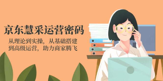 京东慧采运营密码：从理论到实操，从基础搭建到高级运营，助力商家腾飞-聊项目