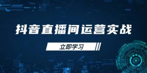 抖音直播间运营实战48+50期:学习账号管理与流量模型 掌握付费推广提升GMV-聊项目