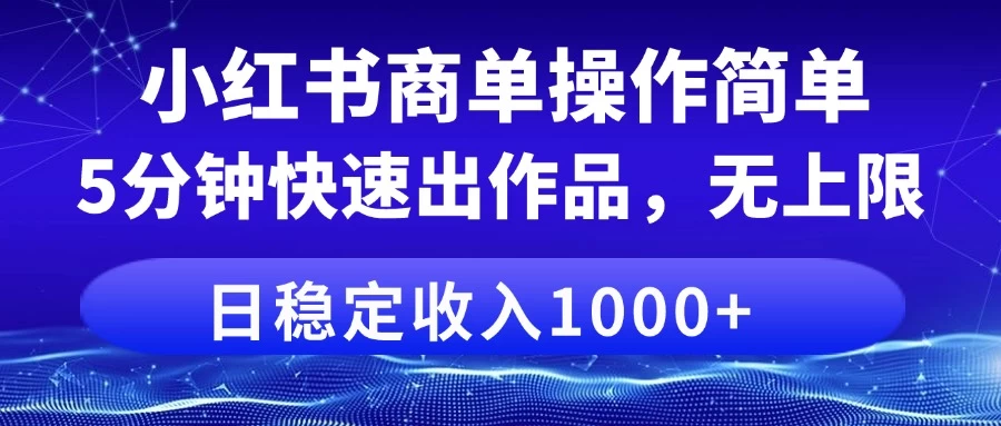 小红书商单操作简单，5分钟快速出作品，日稳定收入1000+，无上限-聊项目