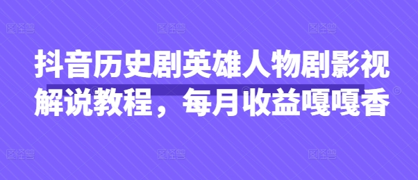 抖音历史剧英雄人物剧影视解说教程，每月收益嘎嘎香-聊项目