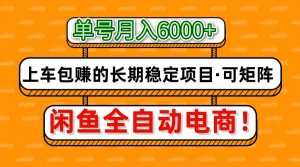 闲鱼全自动电商，月入6000+，上车包赚的长期稳定项目【可矩阵放大】-聊项目