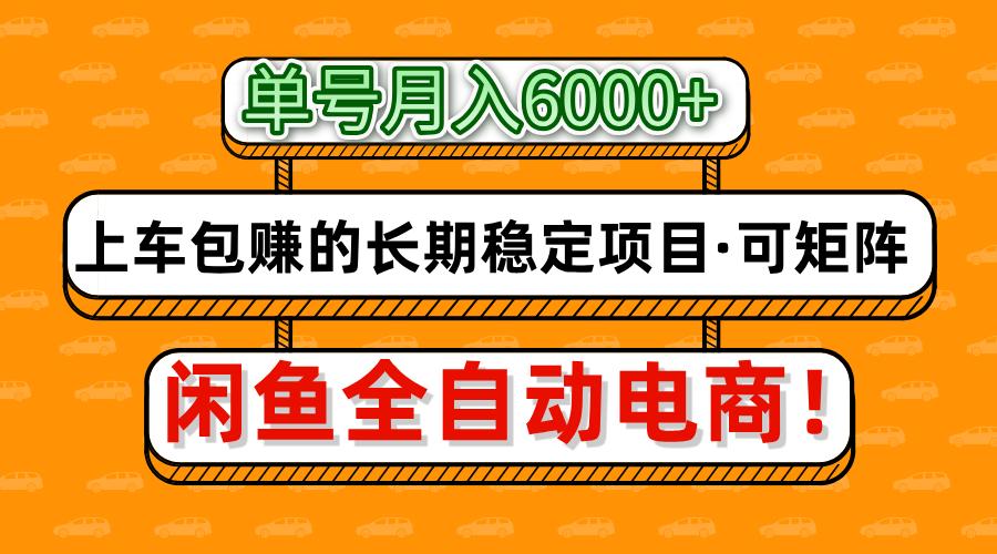闲鱼全自动电商，月入6000+，上车包赚的长期稳定项目【可矩阵放大】-聊项目