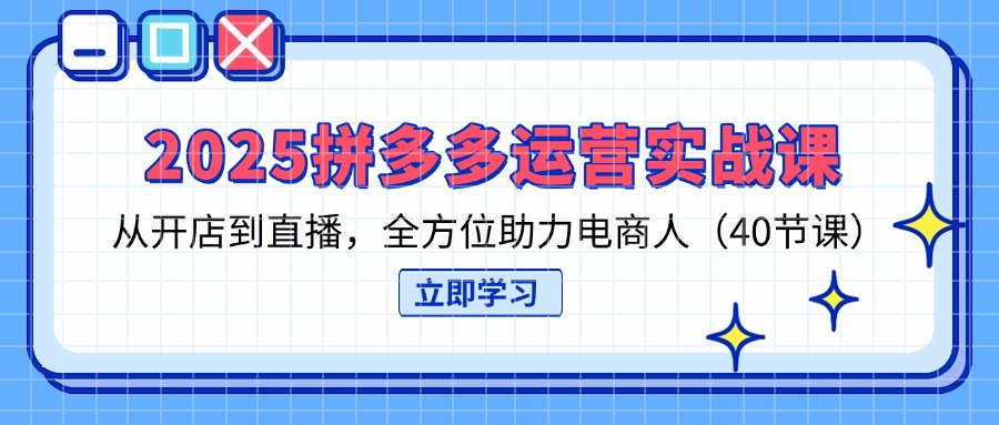 2025拼多多运营实战课，从开店到直播，全方位助力电商人(40节课-聊项目