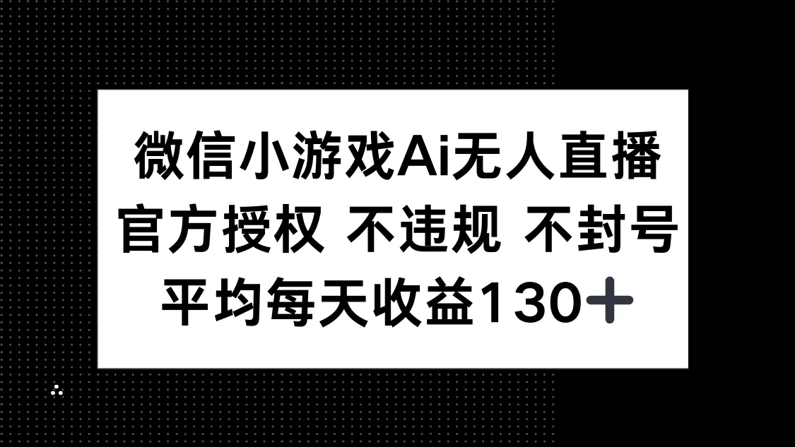 微信小游戏AI无人直播，不违规 不封号，官方授权 每天收益130+-聊项目