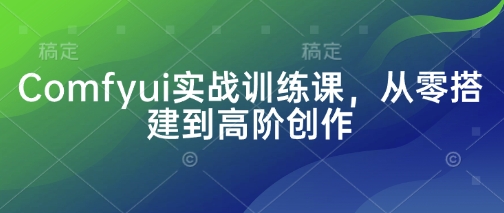Comfyui实战训练课，从零搭建到高阶创作-聊项目